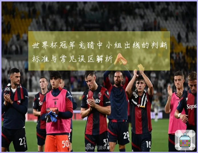 世界杯冠军竞猜中小组出线的判断标准与常见误区解析