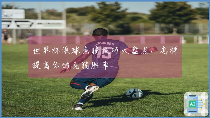 世界杯滚球竞猜技巧大盘点，怎样提高你的竞猜胜率