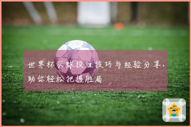世界杯买球投注技巧与经验分享，助你轻松把握胜局