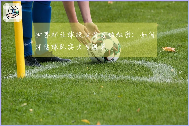 世界杯让球投注背后的秘密：如何评估球队实力与胜算