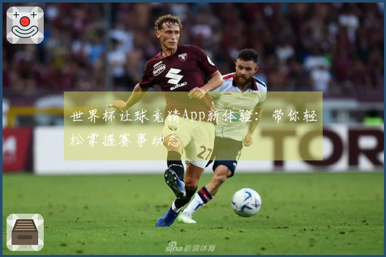 世界杯让球竞猜App新体验：带你轻松掌握赛事动态