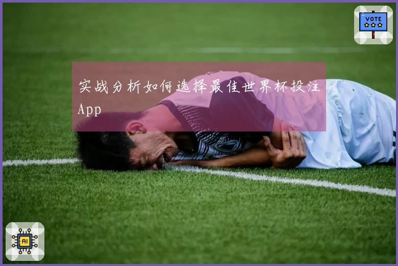 实战分析如何选择最佳世界杯投注App