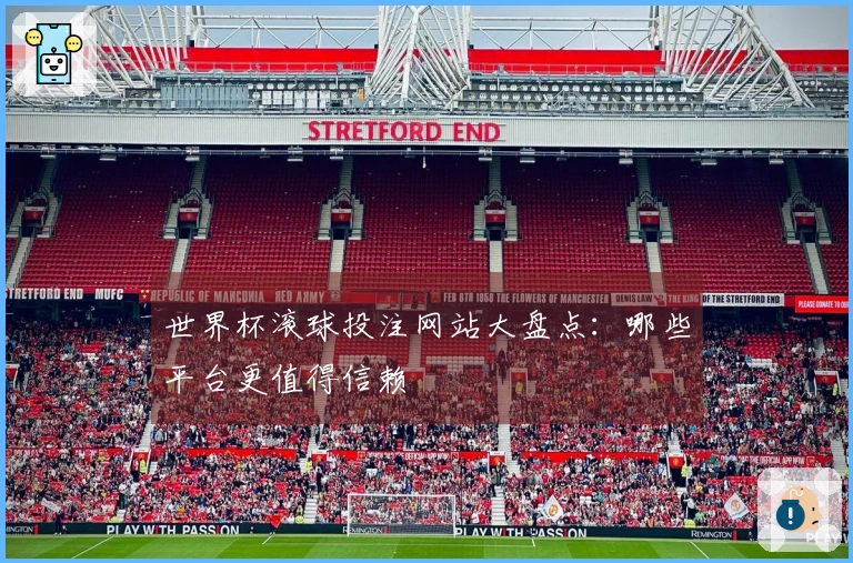 世界杯滚球投注网站大盘点：哪些平台更值得信赖