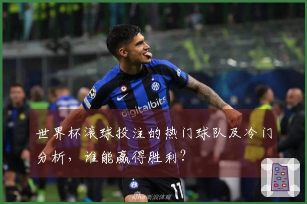世界杯滚球投注的热门球队及冷门分析，谁能赢得胜利？