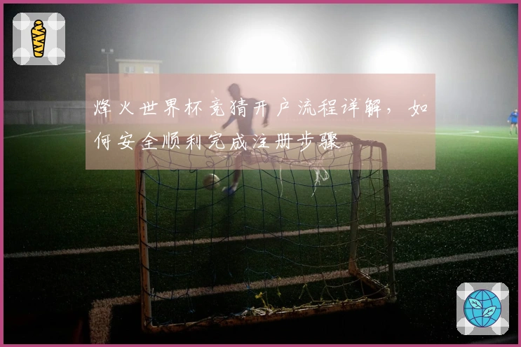 烽火世界杯竞猜开户流程详解，如何安全顺利完成注册步骤