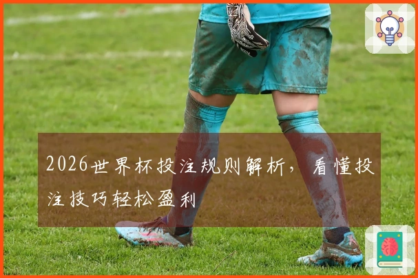 2026世界杯投注规则解析，看懂投注技巧轻松盈利