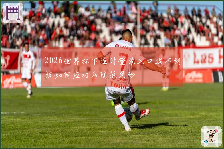 2026世界杯下注时登录入口找不到该如何应对和防范风险