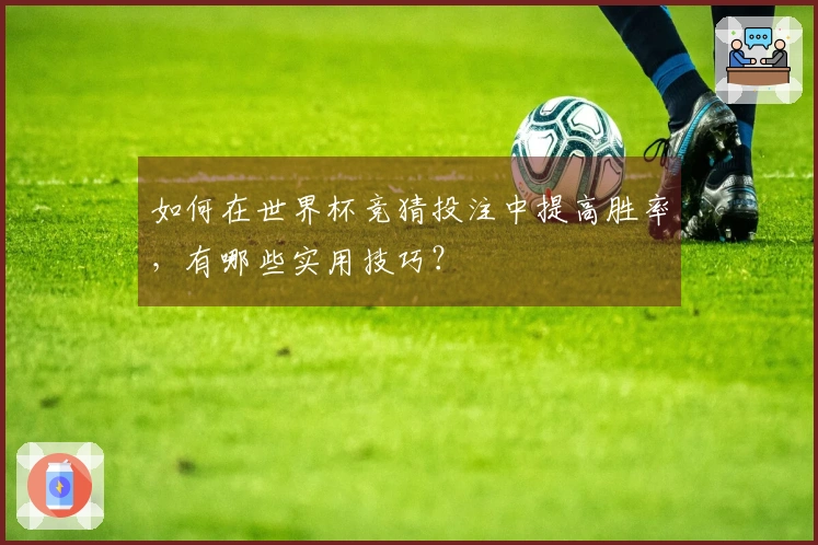 如何在世界杯竞猜投注中提高胜率，有哪些实用技巧？