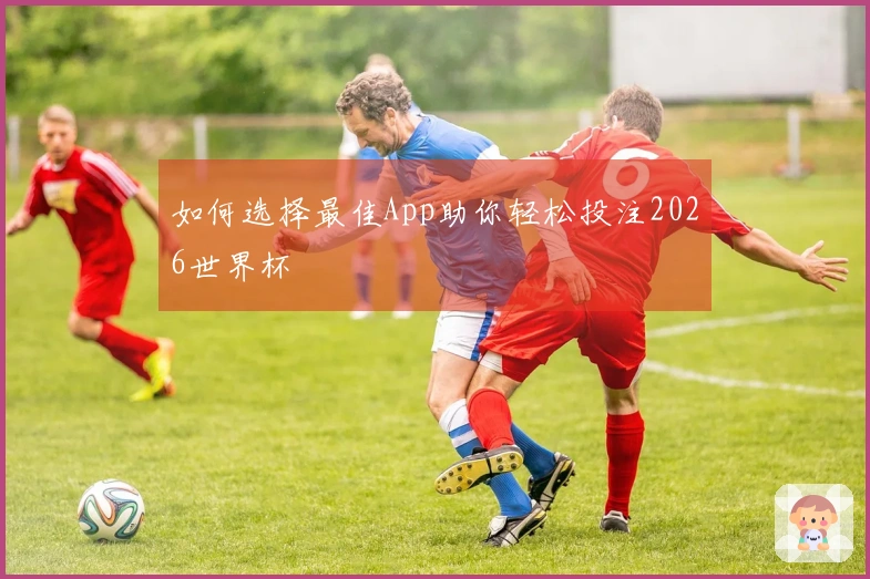 如何选择最佳App助你轻松投注2026世界杯