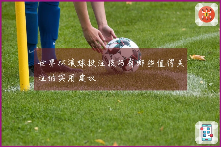 世界杯滚球投注技巧有哪些值得关注的实用建议