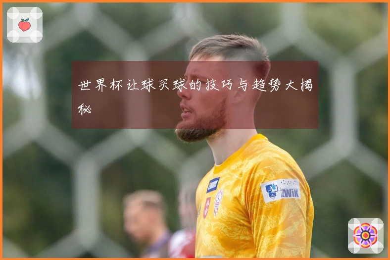 世界杯让球买球的技巧与趋势大揭秘