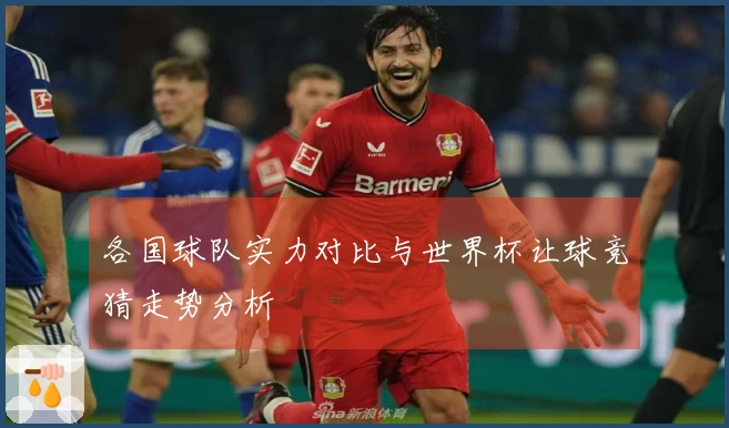 各国球队实力对比与世界杯让球竞猜走势分析