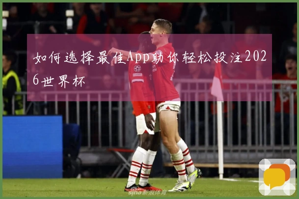 如何选择最佳App助你轻松投注2026世界杯