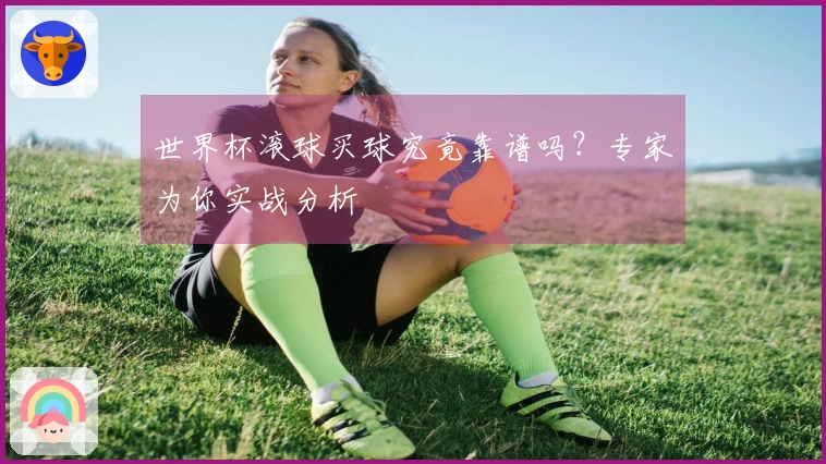 世界杯滚球买球究竟靠谱吗?专家为你实战分析