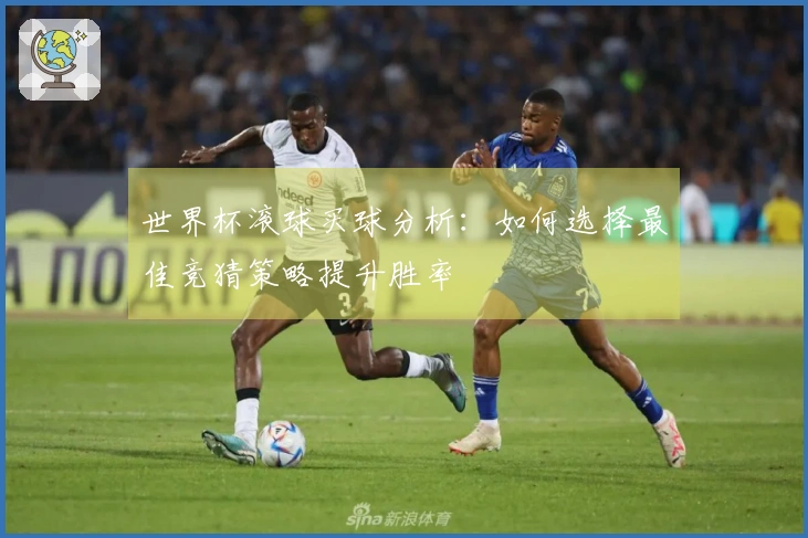 世界杯滚球买球分析：如何选择最佳竞猜策略提升胜率