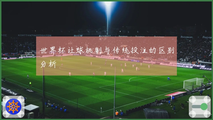 世界杯让球机制与传统投注的区别分析