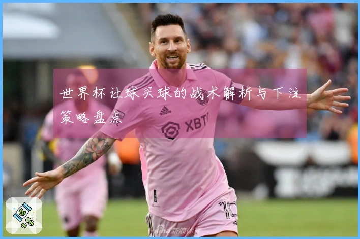 世界杯让球买球的战术解析与下注策略盘点