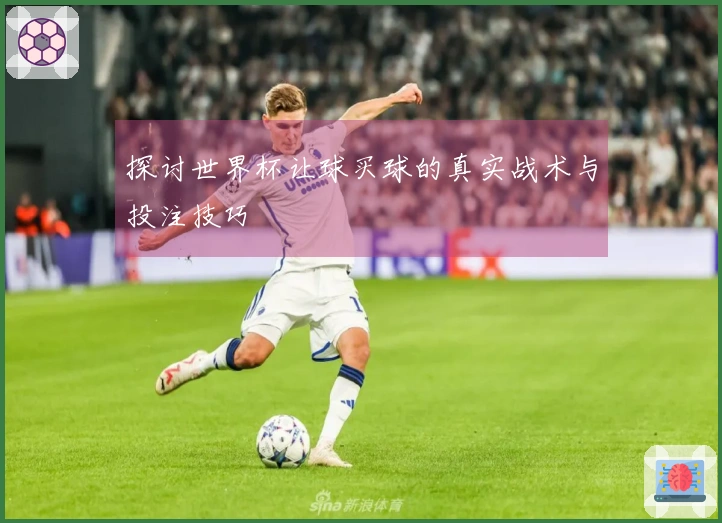 探讨世界杯让球买球的真实战术与投注技巧