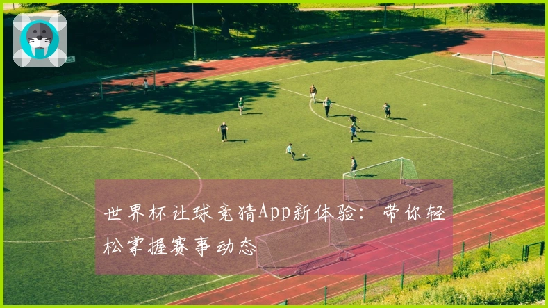 世界杯让球竞猜App新体验:带你轻松掌握赛事动态