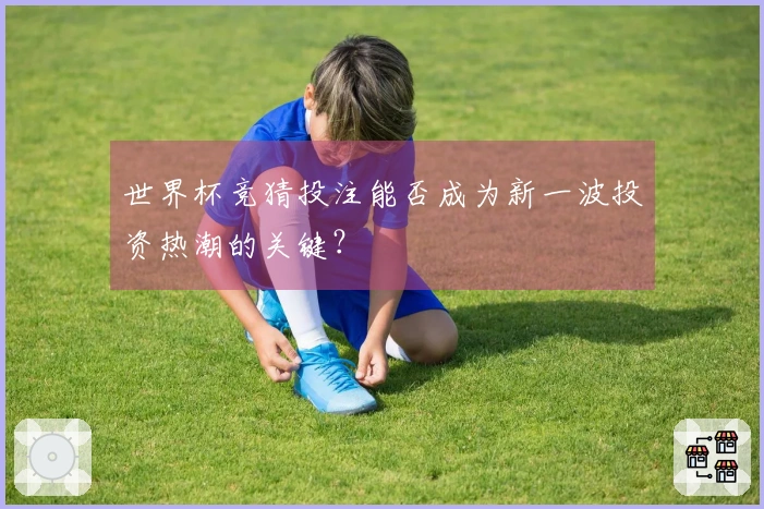 世界杯竞猜投注能否成为新一波投资热潮的关键？