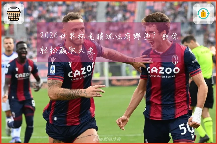 2026世界杯竞猜玩法有哪些？教你轻松赢取大奖