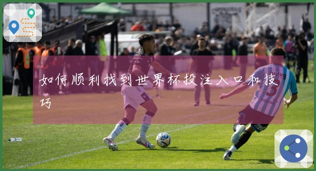 如何顺利找到世界杯投注入口和技巧
