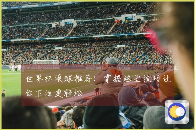 世界杯滚球推荐：掌握这些技巧让你下注更轻松