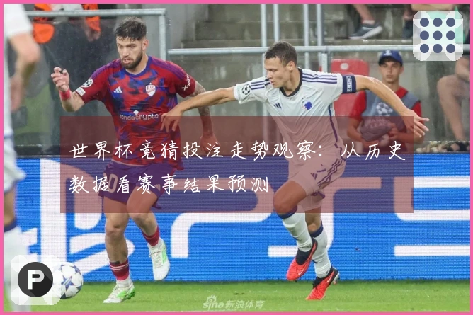 世界杯竞猜投注走势观察:从历史数据看赛事结果预测