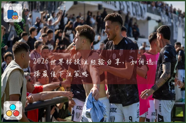 2026世界杯投注经验分享，如何选择最佳下注策略