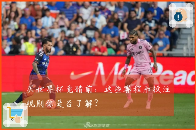 买世界杯竞猜前，这些赛程和投注规则你是否了解？