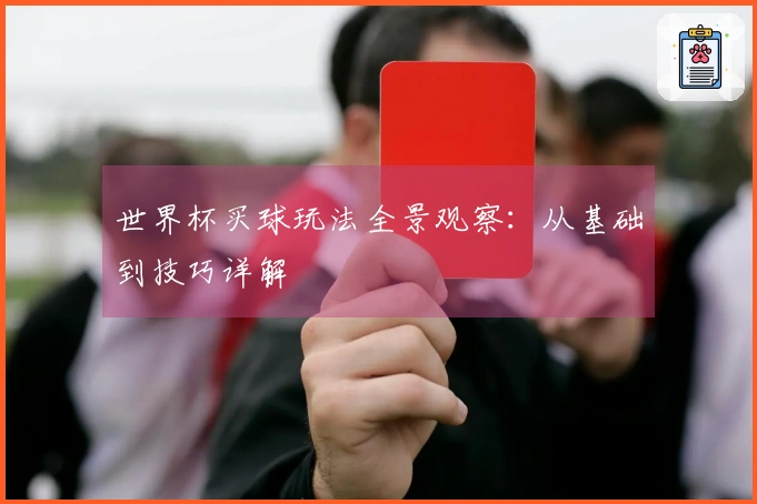 世界杯买球玩法全景观察：从基础到技巧详解