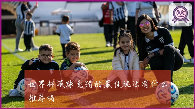 世界杯滚球竞猜的最佳玩法有什么推荐吗