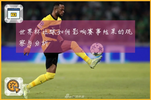 世界杯让球如何影响赛事结果的观察与分析