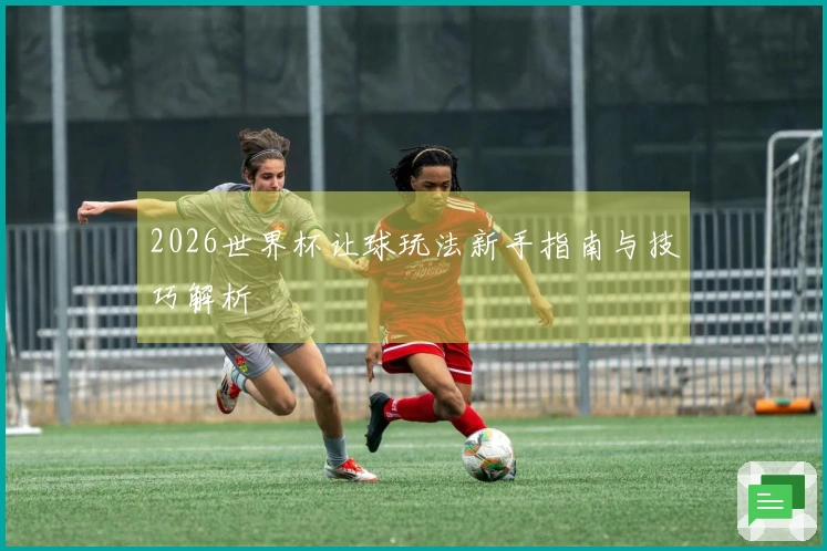 2026世界杯让球玩法新手指南与技巧解析