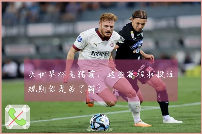 买世界杯竞猜前，这些赛程和投注规则你是否了解？
