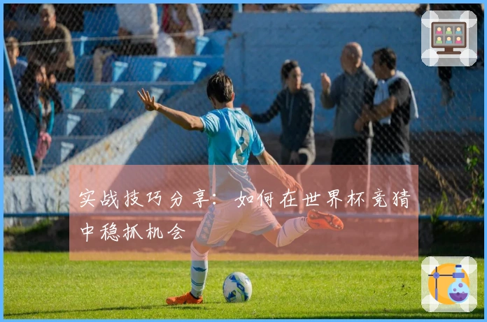 实战技巧分享：如何在世界杯竞猜中稳抓机会