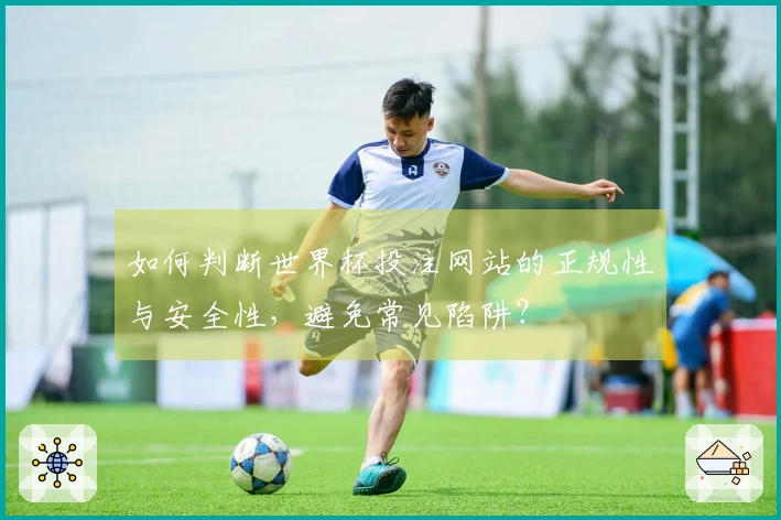 如何判断世界杯投注网站的正规性与安全性，避免常见陷阱？