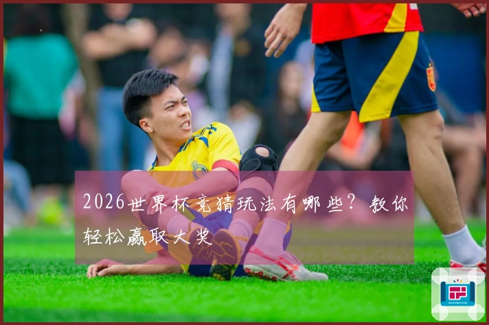 2026世界杯竞猜玩法有哪些？教你轻松赢取大奖