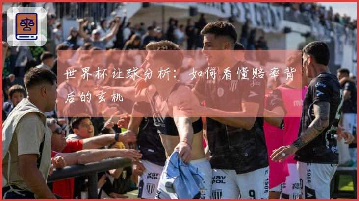 世界杯让球分析：如何看懂赔率背后的玄机